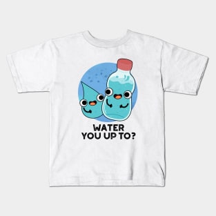 Water You Up TO Cute Water Pun Kids T-Shirt